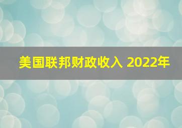 美国联邦财政收入 2022年